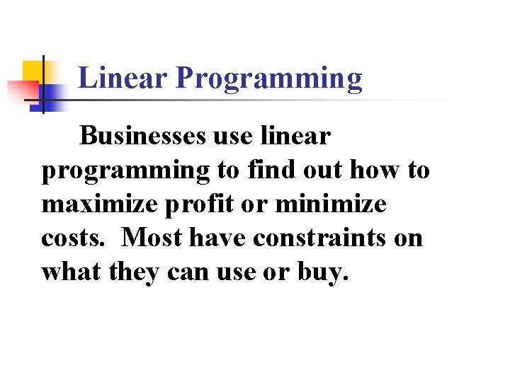Linear Programming Businesses use linear programming to find out how to maximize profit or Linear Programming Businesses use linear programming to find out how to maximize profit or