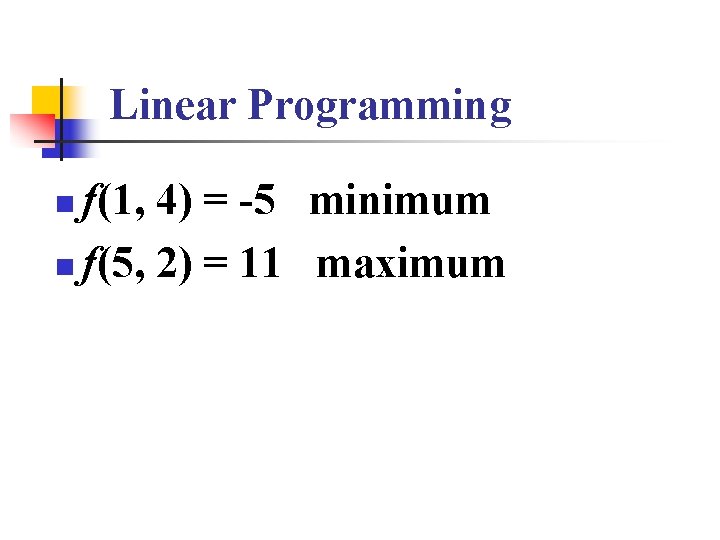 Linear Programming f(1, 4) = -5 minimum n f(5, 2) = 11 maximum n Linear Programming f(1, 4) = -5 minimum n f(5, 2) = 11 maximum n