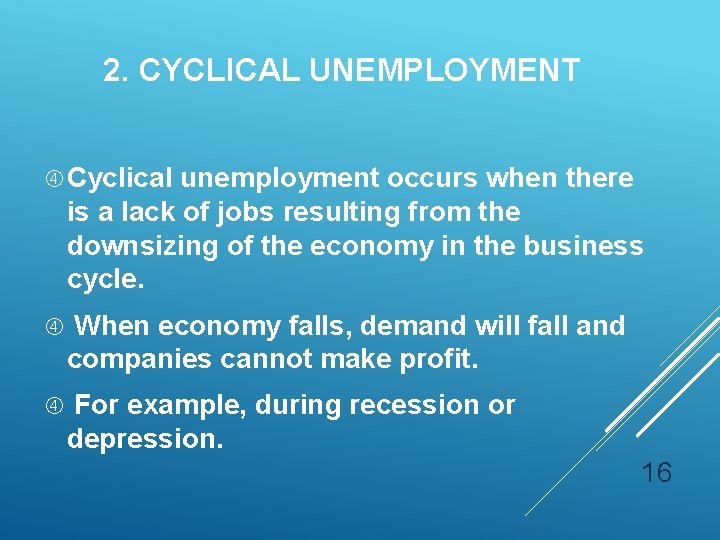 2. CYCLICAL UNEMPLOYMENT Cyclical unemployment occurs when there is a lack of jobs resulting