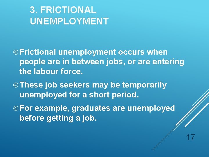 3. FRICTIONAL UNEMPLOYMENT Frictional unemployment occurs when people are in between jobs, or are