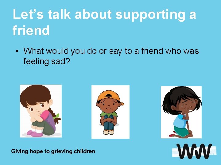 Let’s talk about supporting a friend • What would you do or say to