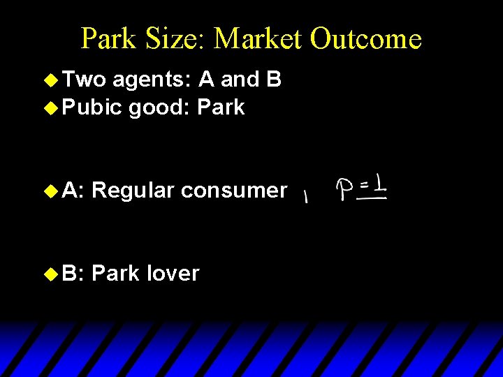 Park Size: Market Outcome u Two agents: A and B u Pubic good: Park