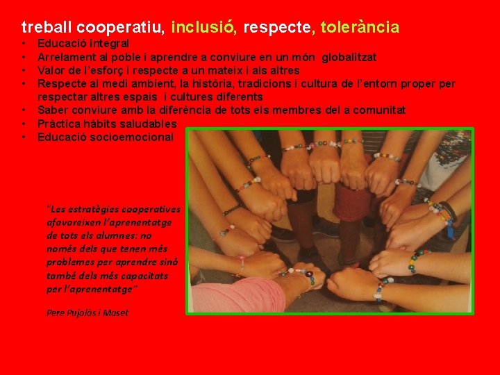 treball cooperatiu, inclusió, respecte, tolerància • • Educació integral Arrelament al poble i aprendre