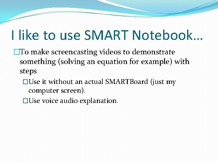 I like to use SMART Notebook… �To make screencasting videos to demonstrate something (solving