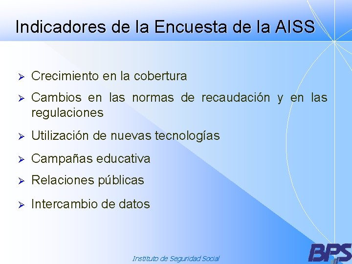 Indicadores de la Encuesta de la AISS Ø Crecimiento en la cobertura Ø Cambios