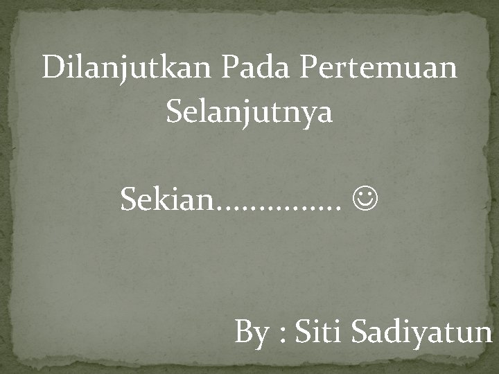 Dilanjutkan Pada Pertemuan Selanjutnya Sekian. . . . By : Siti Sadiyatun 