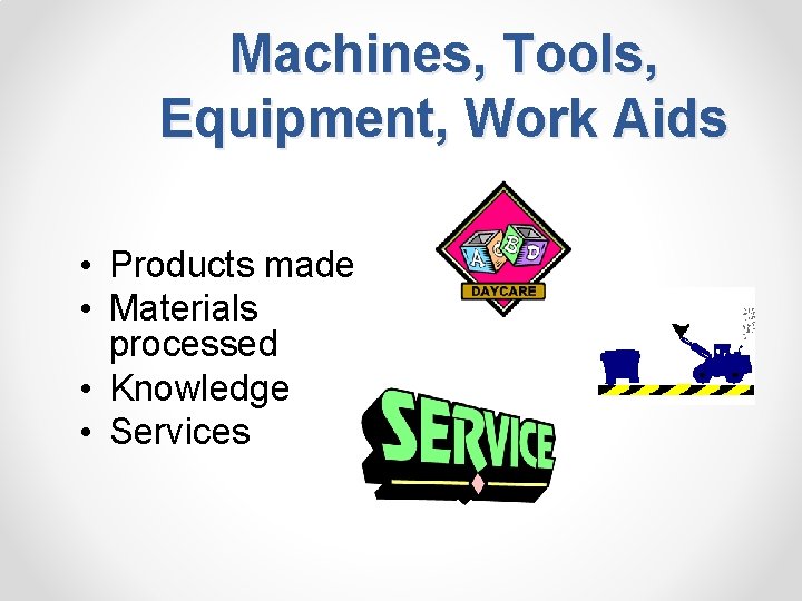 Machines, Tools, Equipment, Work Aids • Products made • Materials processed • Knowledge •