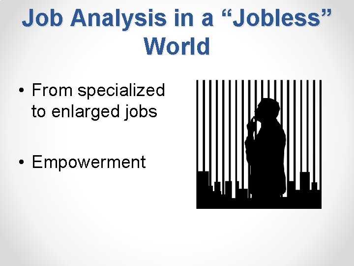 Job Analysis in a “Jobless” World • From specialized to enlarged jobs • Empowerment