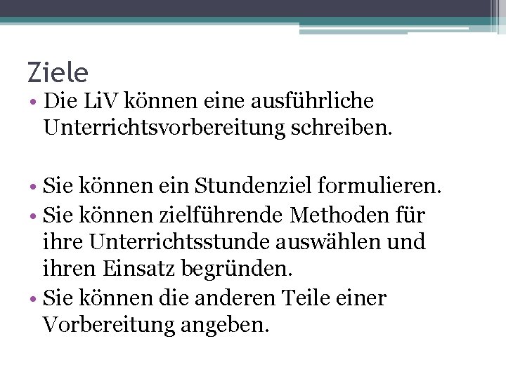 Ziele • Die Li. V können eine ausführliche Unterrichtsvorbereitung schreiben. • Sie können ein