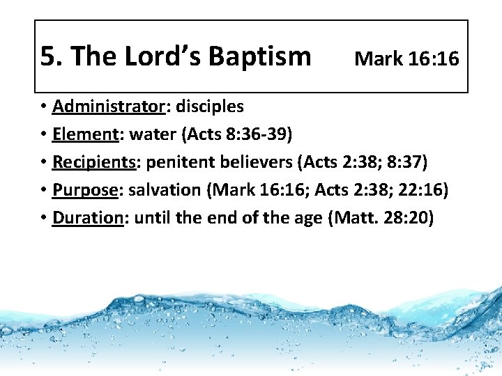 5. The Lord’s Baptism Mark 16: 16 • Administrator: disciples • Element: water (Acts