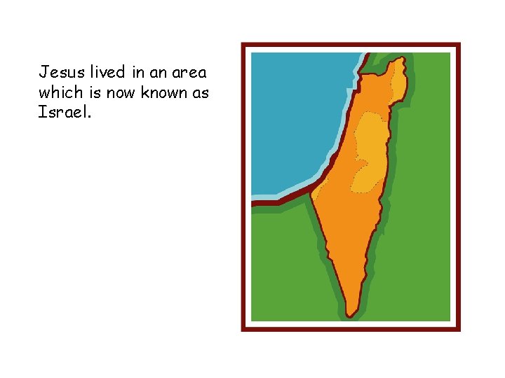 Jesus lived in an area which is now known as Israel. 