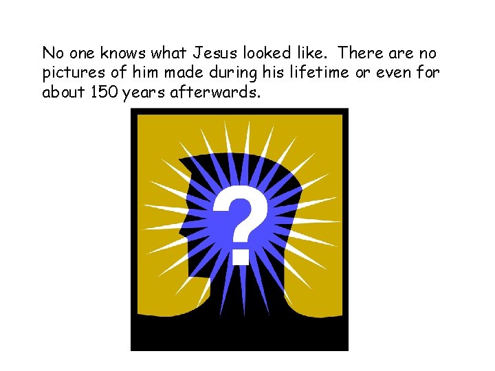 No one knows what Jesus looked like. There are no pictures of him made