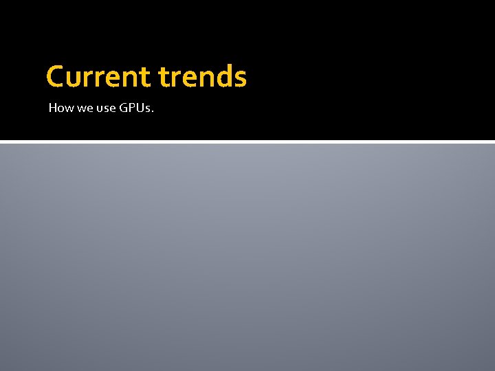 Current trends How we use GPUs. 