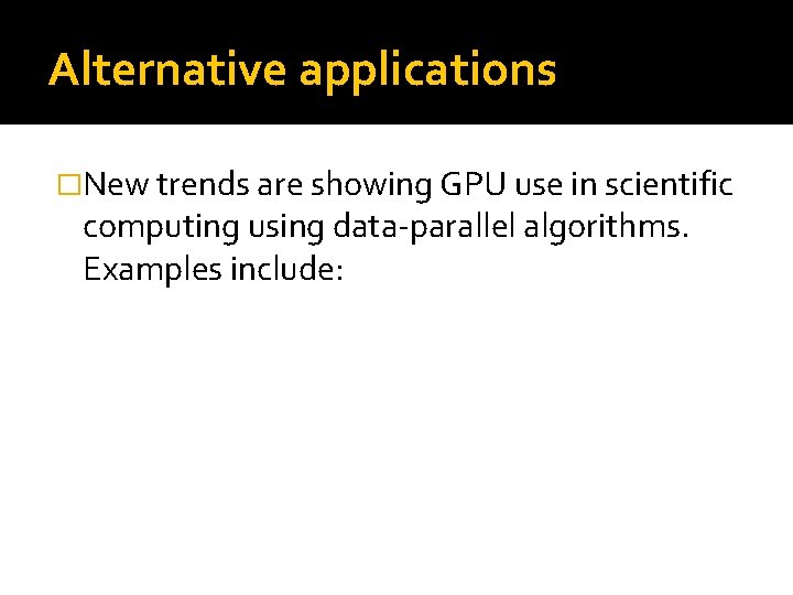 Alternative applications �New trends are showing GPU use in scientific computing using data-parallel algorithms.