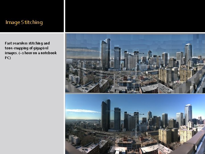 Image Stitching Fast seamless stitching and tone-mapping of gigapixel images. (~1 hour on a