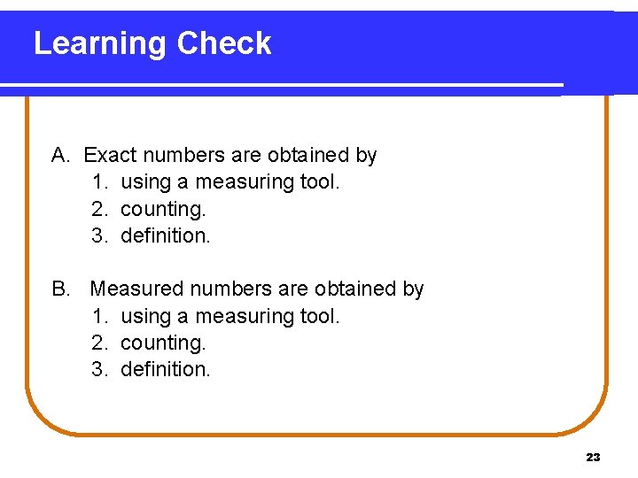 Learning Check A. Exact numbers are obtained by 1. using a measuring tool. 2.