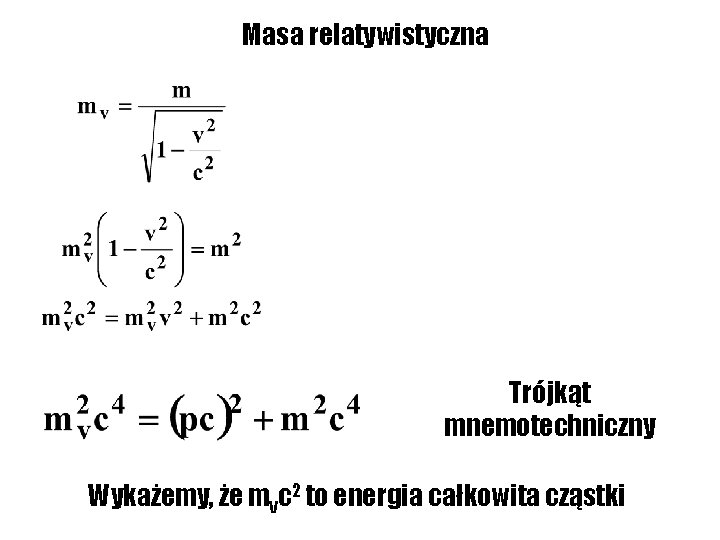 Masa relatywistyczna Trójkąt mnemotechniczny Wykażemy, że mvc 2 to energia całkowita cząstki 