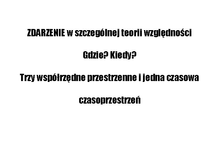 ZDARZENIE w szczególnej teorii względności Gdzie? Kiedy? Trzy współrzędne przestrzenne i jedna czasowa czasoprzestrzeń