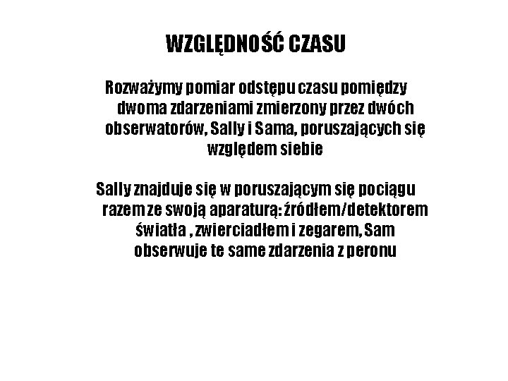 WZGLĘDNOŚĆ CZASU Rozważymy pomiar odstępu czasu pomiędzy dwoma zdarzeniami zmierzony przez dwóch obserwatorów, Sally