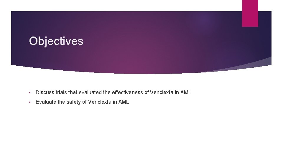 Objectives • Discuss trials that evaluated the effectiveness of Venclexta in AML • Evaluate