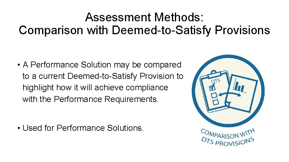 Assessment Methods: Comparison with Deemed-to-Satisfy Provisions • A Performance Solution may be compared to