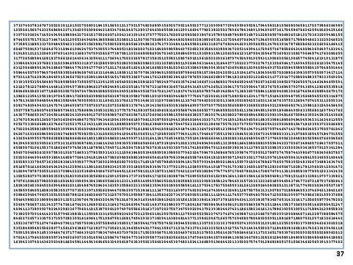 37337402783676730020301161522700892184351565212137921574820685935692079021450227713309998772945959695281704458218195608096581170279806266989 12050615607423256868422713062950098644218534708104071289176469065508361299166947780238225027896678434891994096573617045867862425540069425166 93979292624714524945408858422726153755260071904336329196375777502176005195800693847635789586878489536872122898557806826518192703632099480155 87445557517531273647142129553649408438558661520801211507907506855334448925869328385965301327204697069457154695935365857178889486233329246520 27358531885333709484554033365653569881725825289180566354883637437933484118455801683318276768346462919956055134700391478768086403226296166415 60667508153710646723108461964247537490553744805318226002710216400980584497526023035640038083472053149941172965736785066421400842696497103241 91918212121320693976914392336837470922826773870813223668008692470349158684099115309831541206356612318750430546753698323082796645741762080659 31772656858416818379661061449634325441117069417002226578173583512598210807691019610522292638797450490192543119006205619065774524161919131875 33984049343976823310298465893318373015809592522829206820862230332585280119266496314441316442773003237792274712330696417149945532261035475145 6312906688543454268697884477429817774937101176146516241836166802548152963353084994300676365480610294009469375060984558855804397048591444 95844450799784970455835506854087451633164641180831230797043898491905065875864258107384224205911919416741824904527002882639830579500573417114 87031187142834184499153456702915280104485145176055306971441761368582384102787659324662689978418319620312262421177391477208004883578333569204 53393595325456489702855858973550575123512953654050284208102278524877660357424636667314868027948605244578267362623085297826505711462484659591 42102781227889414481639949738818846227682448516220518170767221698632657016543169197426512300417573299044735376725368457927543654128265535818