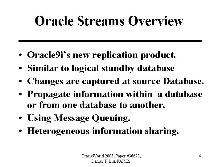 Oracle Streams Overview • • Oracle 9 i’s new replication product. Similar to logical