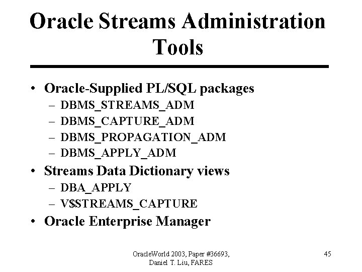 Oracle Streams Administration Tools • Oracle-Supplied PL/SQL packages – – DBMS_STREAMS_ADM DBMS_CAPTURE_ADM DBMS_PROPAGATION_ADM DBMS_APPLY_ADM