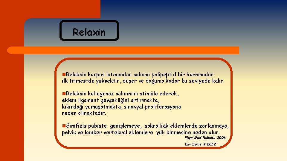 Relaxin n. Relaksin korpus luteumdan salınan polipeptid bir hormondur. ilk trimestde yüksektir, düşer ve