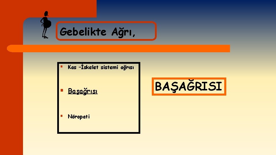 Gebelikte Ağrı, § Kas –İskelet sistemi ağrısı § Başağrısı § Nöropati BAŞAĞRISI 