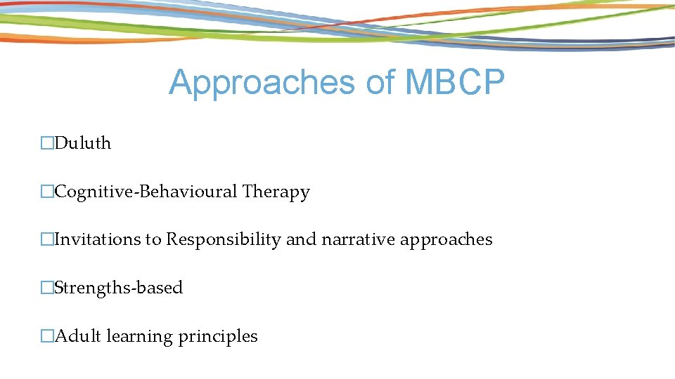 Approaches of MBCP �Duluth �Cognitive-Behavioural Therapy �Invitations to Responsibility and narrative approaches �Strengths-based �Adult