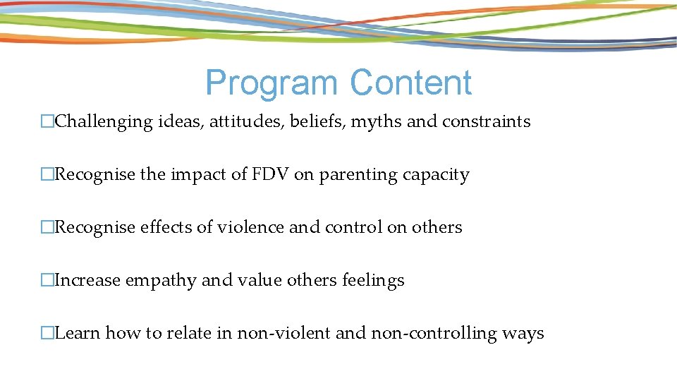 Program Content �Challenging ideas, attitudes, beliefs, myths and constraints �Recognise the impact of FDV