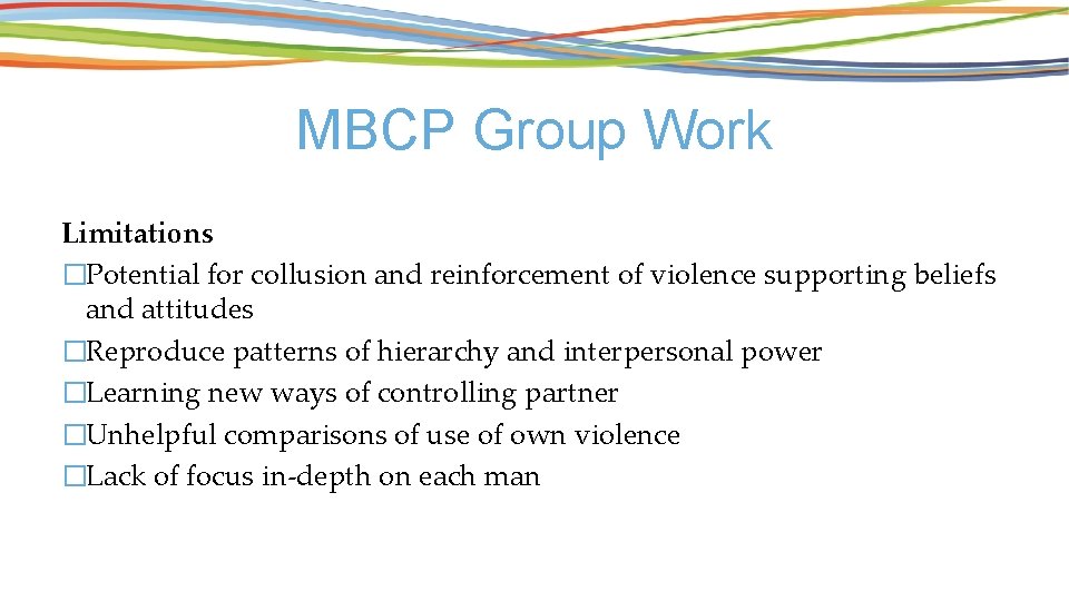 MBCP Group Work Limitations �Potential for collusion and reinforcement of violence supporting beliefs and