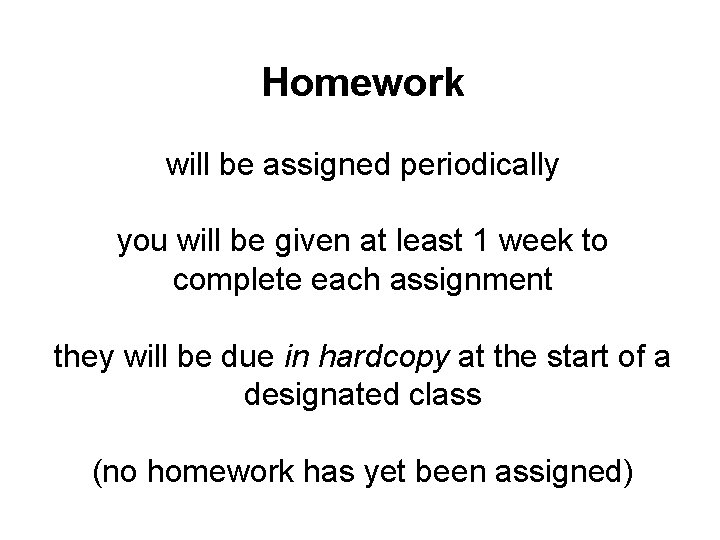 Homework will be assigned periodically you will be given at least 1 week to