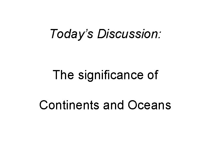 Today’s Discussion: The significance of Continents and Oceans 