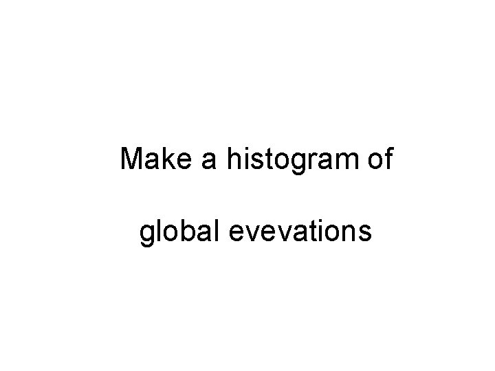 Make a histogram of global evevations 