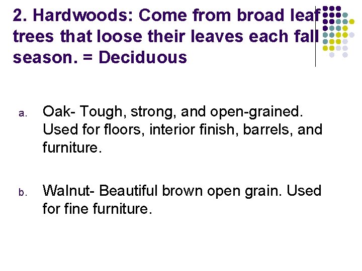 2. Hardwoods: Come from broad leaf trees that loose their leaves each fall season.