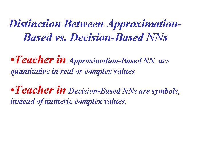 Distinction Between Approximation. Based vs. Decision-Based NNs • Teacher in Approximation-Based NN are quantitative Distinction Between Approximation. Based vs. Decision-Based NNs • Teacher in Approximation-Based NN are quantitative