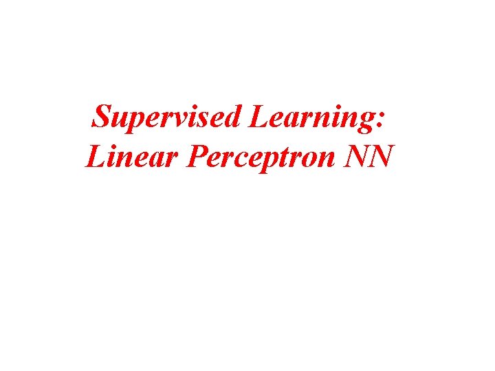 Supervised Learning: Linear Perceptron NN Supervised Learning: Linear Perceptron NN