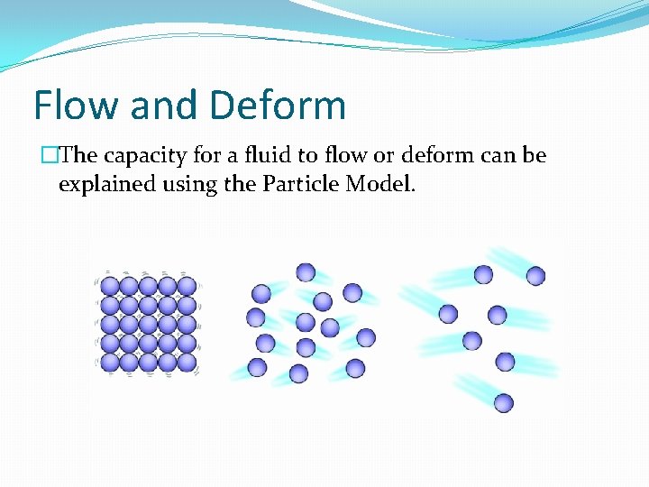 Flow and Deform �The capacity for a fluid to flow or deform can be