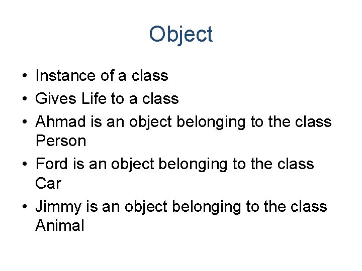 Object • Instance of a class • Gives Life to a class • Ahmad Object • Instance of a class • Gives Life to a class • Ahmad