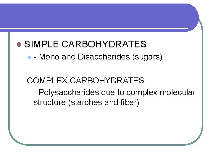 l SIMPLE l CARBOHYDRATES - Mono and Disaccharides (sugars) COMPLEX CARBOHYDRATES - Polysaccharides due