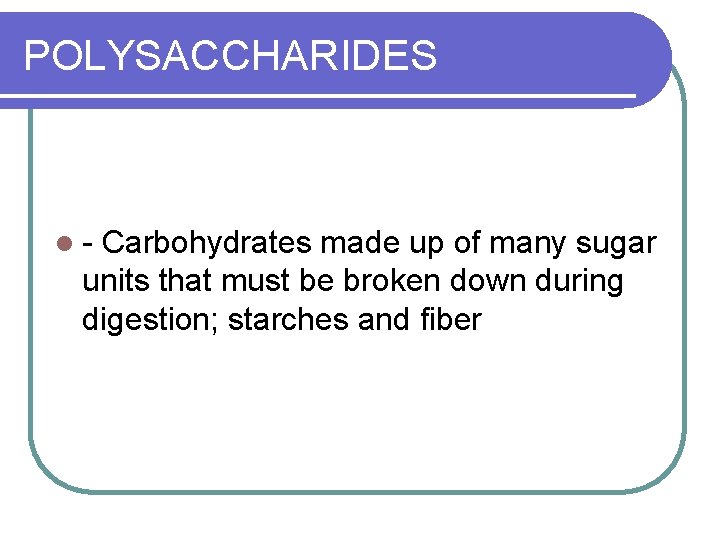 POLYSACCHARIDES l- Carbohydrates made up of many sugar units that must be broken down