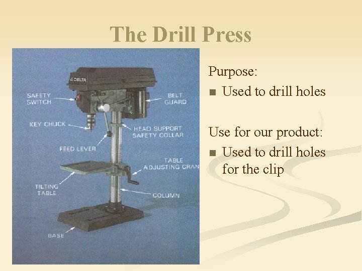 The Drill Press Purpose: n Used to drill holes Use for our product: n