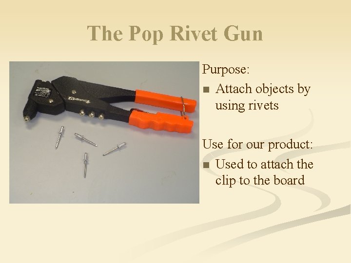 The Pop Rivet Gun Purpose: n Attach objects by using rivets Use for our