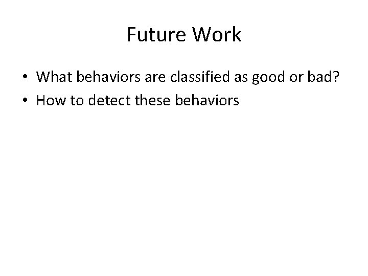 Future Work • What behaviors are classified as good or bad? • How to