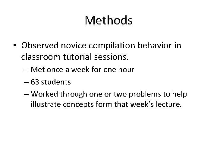 Methods • Observed novice compilation behavior in classroom tutorial sessions. – Met once a