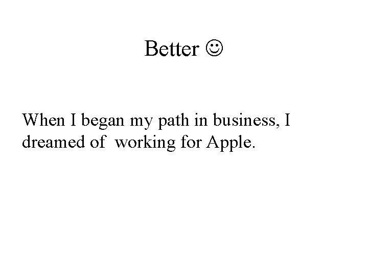 Better When I began my path in business, I dreamed of working for Apple.