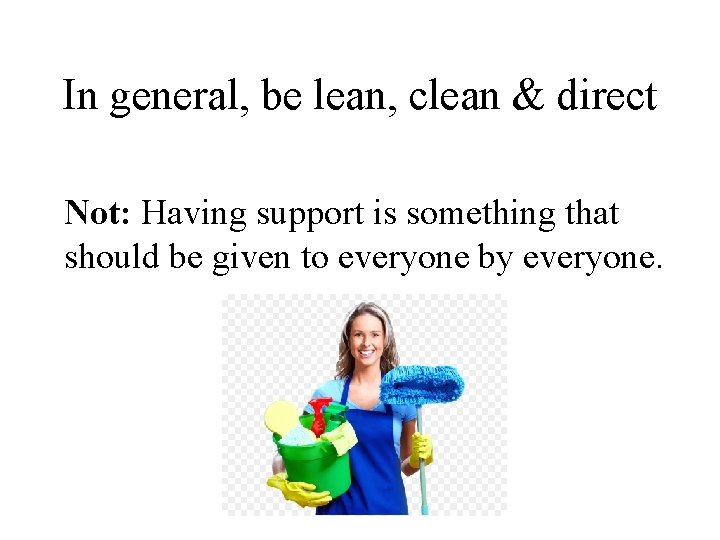 In general, be lean, clean & direct Not: Having support is something that should