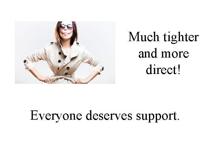 Much tighter and more direct! Everyone deserves support. 